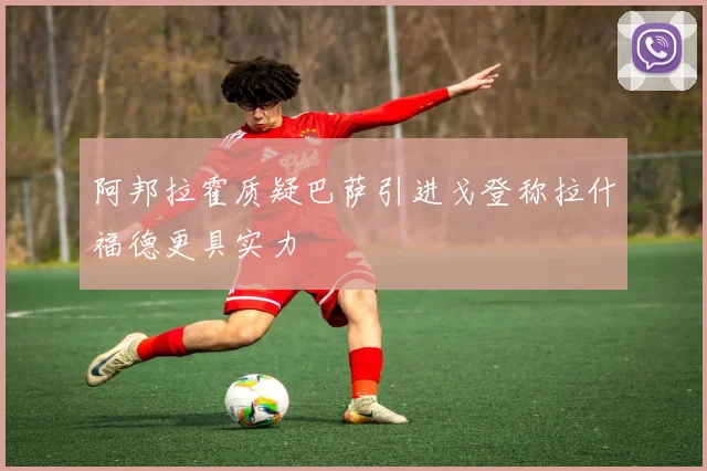 阿邦拉霍质疑巴萨引进戈登称拉什福德更具实力